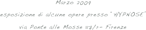 Marzo 2009
esposizione di alcune opere presso “HYPNOSE”
via Ponte alle Mosse 117/r- Firenze